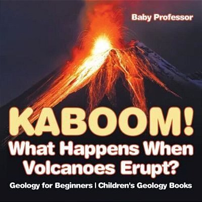 Kaboom! What Happens When Volcanoes Erupt? Geology For Beginners Children's Geology Books-..