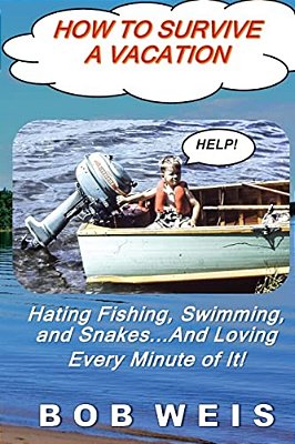 How To Survive A Vacation: Hating Fishing, Swimming, And Snakes... And Loving Every Minute Of It!-..