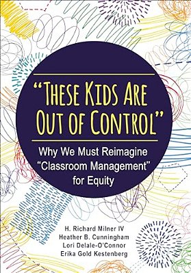 These Kids Are Out Of Control: Why We Must Reimagine Classroom Management For Equity-..
