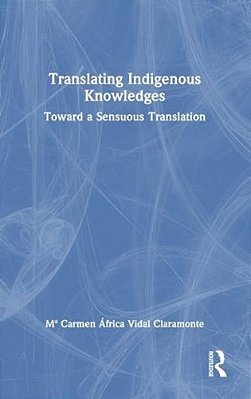 Translating Indigenous Knowledges: Toward A Sensuous Translation-..