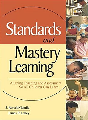 Standards And Mastery Learning: Aligning Teaching And Assessment So All Children Can Learn-..