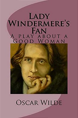 Lady Windermere's Fan: A Play About A Good Woman-..