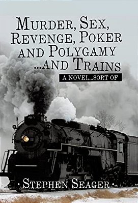 Murder, Sex, Revenge, Poker, And Polygamy... And Trains: A Novel... Sort Of-..