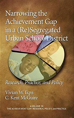 Narrowing The Achievement Gap In A (Re) Segregated Urban School District: Research, Policy And Practice-..