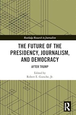 The Future Of The Presidency, Journalism, And Democracy: After Trump-..