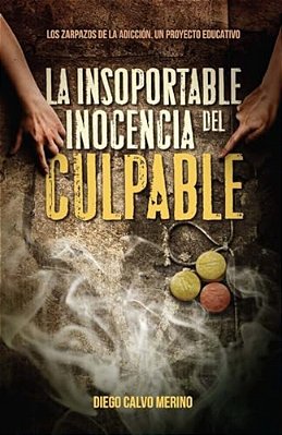 La Insoportable Inocencia Del Culpable: Los Zarpazos De La Adicción. Un Proyecto Educativo-..