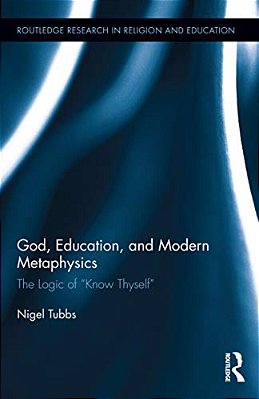 God, Education, And Modern Metaphysics: The Logic Of Know Thyself-..