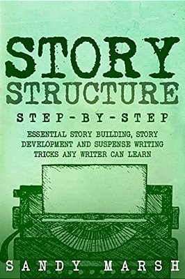 Story Structure: Step-By-step - Essential Story Building, Story Development And Suspense Writing Tricks Any Writer Can Learn-..