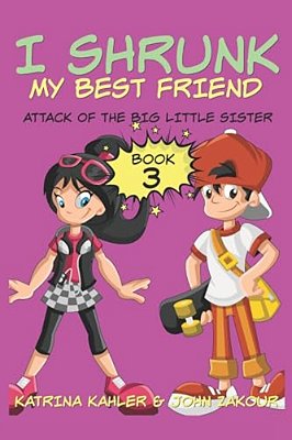 I Shrunk My Best Friend! - Book 3 - Attack Of The Big Little Sister: Books For Girls Ages 9-12-..