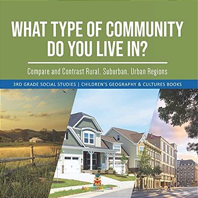 What Type Of Community Do You Live In? Compare And Contrast Rural, Suburban, Urban Regions 3RD Grade Social Studies Children's Geography & Cultures Bo-..