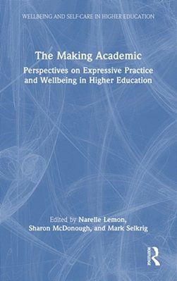 The Making Academic: Perspectives On Expressive Practice And Wellbeing In Higher Education-..