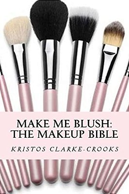 Make Me Blush: The Makeup Bible: The Makeup Bible-..