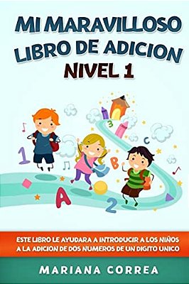 Mi Maravilloso Libro De Adicion Nivel 1: Este Libro Le Ayudara A Introducir A Los Ninos A La Adicion De Dos Numeros De Un Digito Unico-..