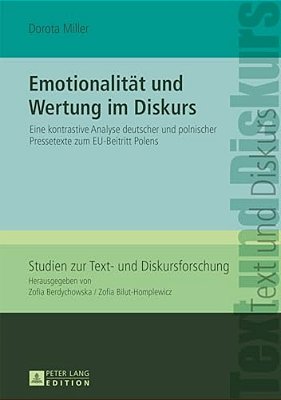 Emotionalitaet Und Wertung Im Diskurs: Eine Kontrastive Analyse Deutscher Und Polnischer Pressetexte Zum Eu-Beitritt Polens-..