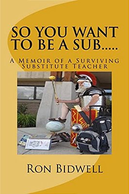 So You Want To Be A Sub: A Memoir Of A Surviving Substitute Teacher-..