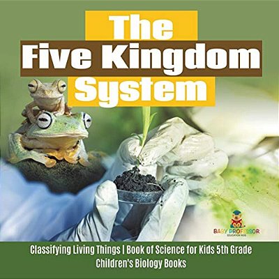 The Five Kingdom System Classifying Living Things Book Of Science For Kids 5Th Grade Children's Biology Books-..
