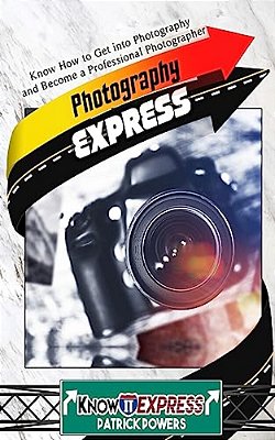 Photography Express: Know How To Get Into Photography And Become A Professional Photographer-..