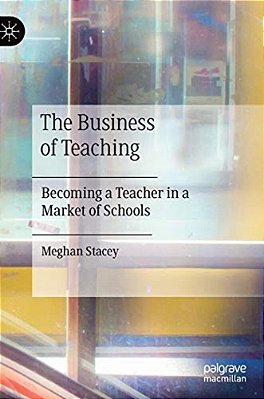 The Business Of Teaching: Becoming A Teacher In A Market Of Schools-..