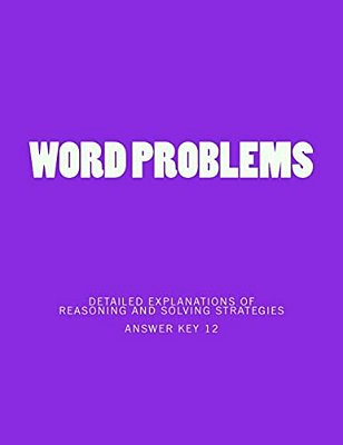 Word Problems-Detailed Explanations Of Reasoning And Solving Strategies: Answer Key 12-..