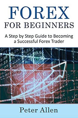 Forex For Beginners: A Step By Step Guide To Becoming A Successful Forex Trader-..