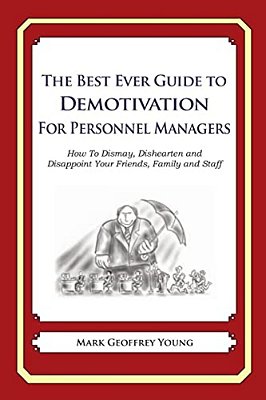The Best Ever Guide To Demotivation For Personnel Managers: How To Dismay, Dishearten And Disappoint Your Friends, Family And Staff-..