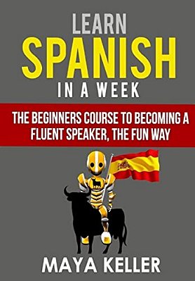 Learn Spanish In A Week: The Beginners Course To Becoming A Fluent Speaker, The Fun Way-..