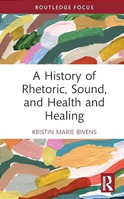 A History Of Rhetoric, Sound, And Health And Healing-..
