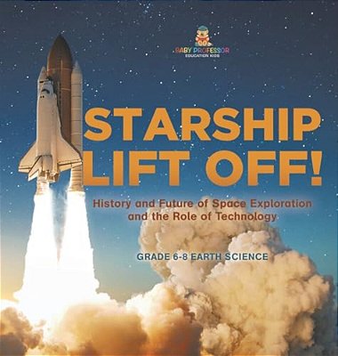Starship Lift Off! History And Future Of Space Exploration And The Role Of Technology Grade 6-8 Earth Science-..