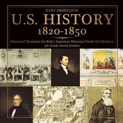 U. S. History 1820-1850 - Historical Timelines For Kids American Historian Guide For Children 5Th Grade Social Studies-..