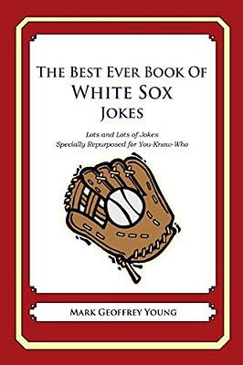 The Best Ever Book Of White Sox Jokes: Lots And Lots Of Jokes Specially Repurposed For You-Know-who-..