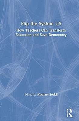 Flip The System US: How Teachers Can Transform Education And Save Democracy-..