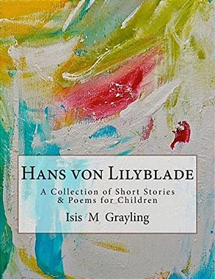 Hans Von Lilyblade: A Collection Of Short Stories And Poems For Children-..