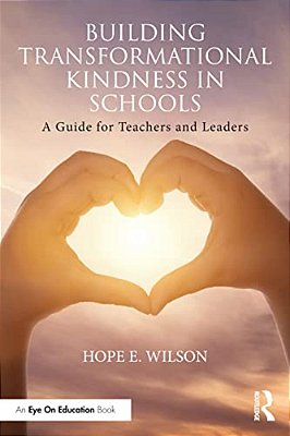 Building Transformational Kindness In Schools: A Guide For Teachers And Leaders-..