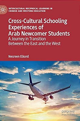 Cross-Cultural Schooling Experiences Of Arab Newcomer Students: A Journey In Transition Between The East And The West-..