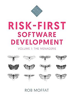 Risk-First Software Development: Volume 1: The Menagerie-..