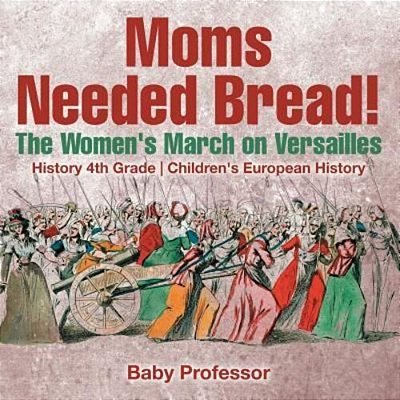 Moms Needed Bread! The Women's March On Versailles - History 4Th Grade Children's European History-..