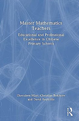 Master Mathematics Teachers: Educational And Professional Excellence In Chinese Primary Schools-..