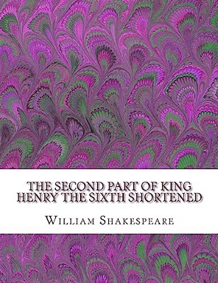 The Second Part Of King Henry The Sixth Shortened: Shakespeare Edited For Length-..