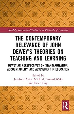 The Contemporary Relevance Of John Dewey's Theories On Teaching And Learning: Deweyan Perspectives On Standardization, Accountability, And Assessment-..
