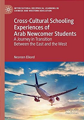 Cross-Cultural Schooling Experiences Of Arab Newcomer Students: A Journey In Transition Between The East And The West-..