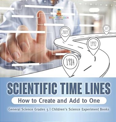 Scientific Time Lines: How To Create And Add To One General Science Grade 5 Children's Science Experiment Books-..