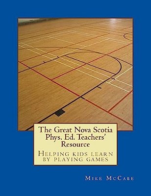 The Great Nova Scotia Phys. Ed. Teachers' Resource: Helping Kids Learn By Playing Games-..