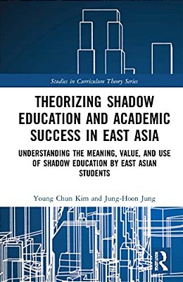Theorizing Shadow Education And Academic Success In East Asia: Understanding The Meaning, Value, And Use Of Shadow Education By East Asian Students-..
