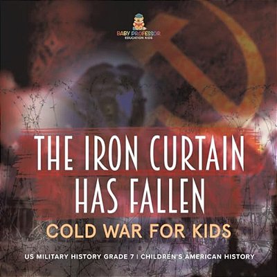 The Iron Curtain Has Fallen Cold War For Kids US Military History Grade 7 Children's American History-..
