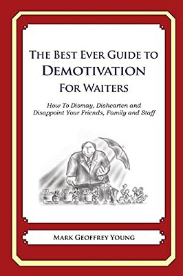 The Best Ever Guide To Demotivation For Waiters: How To Dismay, Dishearten And Disappoint Your Friends, Family And Staff-..