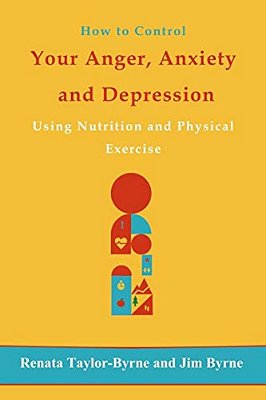 How To Control Your Anger, Anxiety And Depression: Using Nutrition And Physical Activity-..