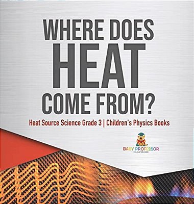Where Does Heat Come From? Heat Source Science Grade 3 Children's Physics Books-..