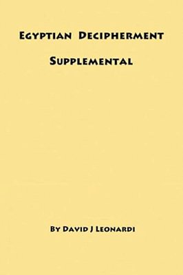 Egyptian Decipherment Supplemental: Selections From The Book Entitled Egyptian Hieroglyphic Decipherment Revealed-..