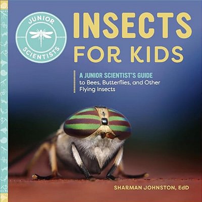 Insects For Kids: A Junior Scientist's Guide To Bees, Butterflies, And Other Flying Insects-..