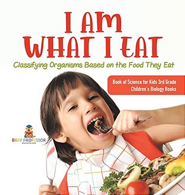 I Am What I Eat: Classifying Organisms Based On The Food They Eat Book Of Science For Kids 3RD Grade Children's Biology Books-..
